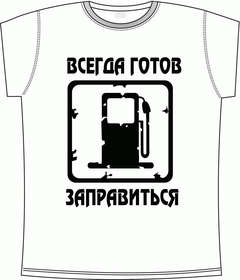 Прикольные футболки: ВСЕГДА ГОТОВ ЗАПРАВИТЬСЯ white